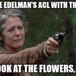 Saddest moment in the walking dead | YOU TORE EDELMAN'S ACL WITH THAT PASS. JUST LOOK AT THE FLOWERS, BRADY. | image tagged in saddest moment in the walking dead | made w/ Imgflip meme maker