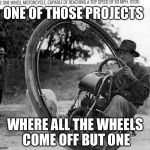 I was working on a project but the wheels kept coming off | ONE OF THOSE PROJECTS; WHERE ALL THE WHEELS COME OFF BUT ONE | image tagged in motorcycle,wheels coming off,group projects,memes | made w/ Imgflip meme maker