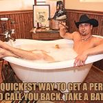 Bath Cowboy | THE QUICKEST WAY TO GET A PERSON TO CALL YOU BACK. TAKE A BATH. | image tagged in bath cowboy,phone call,memes,funny,funny memes | made w/ Imgflip meme maker