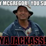 MCGREGOR'S A JACKASS | HEY MCGREGOR!  YOU SUCK; YA JACKASS! | image tagged in jackass flaherty happy gilmore,conor mcgregor | made w/ Imgflip meme maker
