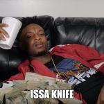 21 Savage | ISSA KNIFE | image tagged in 21 savage | made w/ Imgflip meme maker