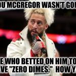 Enzo Told Ya So | I TOLD YOU MCGREGOR WASN'T GONNA WIN! THOSE WHO BETTED ON HIM TO WIN, NOW HAVE "ZERO DIMES."  HOW YA' DOIN? | image tagged in enzo amore,mayweather,conor mcgregor | made w/ Imgflip meme maker