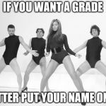 Beyonce SNL Single Ladies | IF YOU WANT A GRADE; BETTER PUT YOUR NAME ON IT | image tagged in beyonce snl single ladies | made w/ Imgflip meme maker