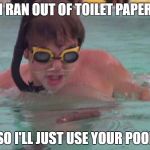 Caddyshack swimming pool doodie | I RAN OUT OF TOILET PAPER; SO I'LL JUST USE YOUR POOL | image tagged in caddyshack swimming pool doodie | made w/ Imgflip meme maker