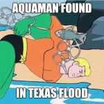 aquaman | AQUAMAN FOUND; IN TEXAS FLOOD | image tagged in aquaman | made w/ Imgflip meme maker
