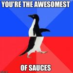 Socially awkward awesome penguin | YOU'RE THE AWESOMEST; OF SAUCES | image tagged in socially awkward awesome penguin | made w/ Imgflip meme maker