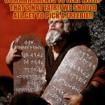 ten commandments | SO ORPHANS ONLY HAVE 9 COMMANDMENTS TO DEAL WITH? THAT'S NOT FAIR!! WE SHOULD ALL GET TO PICK A FREEBIE!! | image tagged in ten commandments,church humor,funny,funny memes,memes,church | made w/ Imgflip meme maker