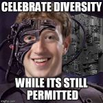 diversity is futile | CELEBRATE DIVERSITY; WHILE ITS STILL PERMITTED | image tagged in zuckerborg,borg,diversity,progressive,alt-left | made w/ Imgflip meme maker
