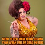 drag queeny | SOME PEOPLE HAVE MORE DRAMA THAN A VAN FULL OF DRAG QUEENS ON THEIR WAY TO A WIG SALE. | image tagged in drag queeny,funny,funny memes,memes,drama,drama queen | made w/ Imgflip meme maker