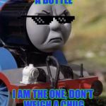 Flipping a Bottle in Front of Thomas | YOU'VE FLIPPED A BOTTLE; I AM THE ONE, DON'T WEIGH A CHUG TO GET ON THE TRACK | image tagged in thomas chug life | made w/ Imgflip meme maker