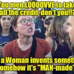Triggered Feminazi: Define the word "man-made" | You men LOOOOVVE to take all the credit, don't you!!? So if a Woman invents something, somehow it's "MAN-made"!! | image tagged in triggered feminazi | made w/ Imgflip meme maker