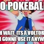 If my friend caught a voltorb | GO POKEBALL! OH WAIT, ITS A VOLTORB, IM GONNA USE IT ANYWAY | image tagged in pokemon | made w/ Imgflip meme maker