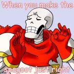 Papyrus Just Right | When you make the; spagoot just right | image tagged in papyrus just right | made w/ Imgflip meme maker