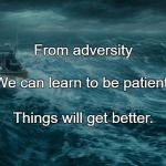 Storms of Life | From adversity; We can learn to be patient. Things will get better. | image tagged in storms of life | made w/ Imgflip meme maker