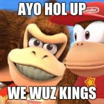 Ayo hol up we wuz kings | AYO HOL UP; WE WUZ KINGS | image tagged in donkey kong diddy | made w/ Imgflip meme maker