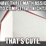 Biggest Textbook Ever | OH, YOU HAVE THREE MATH ASSIGNMENTS TO COMPLETE TONIGHT? THAT'S CUTE. | image tagged in biggest textbook ever | made w/ Imgflip meme maker