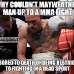 McGregor tired | WHY COULDN'T MAYWEATHER MAN UP TO A MMA FIGHT; I'M BORED TO DEATH OF BEING RESTRICTED TO FIGHTING IN A DEAD SPORT | image tagged in mcgregor tired | made w/ Imgflip meme maker