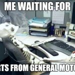 Skeleton Desk | ME WAITING FOR; PARTS FROM GENERAL MOTORS | image tagged in skeleton desk | made w/ Imgflip meme maker