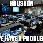 Nasa houston control room | HOUSTON; WE HAVE A PROBLEM | image tagged in nasa houston control room | made w/ Imgflip meme maker