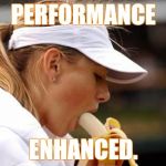 Maria Sharapova Banana | PERFORMANCE; ENHANCED. | image tagged in maria sharapova banana | made w/ Imgflip meme maker