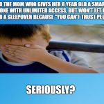 Blue Background 42 | TO THE MOM WHO GIVES HER 8 YEAR OLD A SMART PHONE WITH UNLIMITED ACCESS, BUT WON'T LET HIM GO TO A SLEEPOVER BECAUSE "YOU CAN'T TRUST PEOPLE."; SERIOUSLY? | image tagged in blue background 42 | made w/ Imgflip meme maker