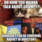 Hurricane Grumpy Cat | OH NOW YOU WANNA TALK ABOUT GRUMPY? SHOULDN'T YOU BE COVERING HARVEY IN HOUSTON? | image tagged in grumpy cat news,steve harvey,hurricane harvey,emergency,fake news,disgusted news reporter | made w/ Imgflip meme maker