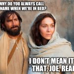 Joseph and Mary | MARY, WHY DO YOU ALWAYS CALL OUT HIS NAME WHEN WE'RE IN BED? I DON'T MEAN IT LIKE THAT, JOE, REALLY... | image tagged in joseph and mary,memes,oh god you devil | made w/ Imgflip meme maker