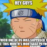 Uh oh, Naruto's gonna lose the house, and where will he get his mail? | HEY GUYS; WHICH ONE OF US WAS SUPPOSED TO MAKE THIS MONTH'S MORTGAGE PAYMENT? | image tagged in forgetful naruto,mortgage,mortgage payment,house,foreclosure,mail | made w/ Imgflip meme maker