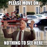 Just keep on denying global warming  | PLEASE MOVE ON; NOTHING TO SEE HERE | image tagged in texas floods,memes | made w/ Imgflip meme maker