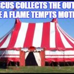 circustent | THE CIRCUS COLLECTS THE OUTSIDERS LIKE A FLAME TEMPTS MOTHS. | image tagged in circustent | made w/ Imgflip meme maker