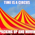 Circus | TIME IS A CIRCUS; ALWAYS PACKING UP AND MOVING AWAY. | image tagged in circus | made w/ Imgflip meme maker