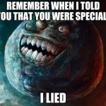 I Lied 2 Meme | REMEMBER WHEN I TOLD YOU THAT YOU WERE SPECIAL? I LIED | image tagged in memes,i lied 2 | made w/ Imgflip meme maker