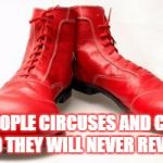 Clown shoes | GIVE PEOPLE CIRCUSES AND CLOWNS AND THEY WILL NEVER REVOLT | image tagged in clown shoes | made w/ Imgflip meme maker