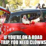 Clown Car | IF YOU'RE ON A ROAD TRIP, YOU NEED CLOWNS | image tagged in clown car | made w/ Imgflip meme maker