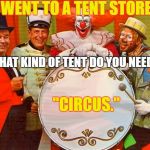 circus | I WENT TO A TENT STORE. "WHAT KIND OF TENT DO YOU NEED?"; "CIRCUS." | image tagged in circus | made w/ Imgflip meme maker
