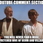 Obi Wan Mos Eisley Spaceport you will never find a more wretched | YOUTUBE COMMENT SECTION; YOU WILL NEVER FIND A MORE WRETCHED HIVE OF SCUM AND VILLAINY | image tagged in obi wan mos eisley spaceport you will never find a more wretched | made w/ Imgflip meme maker