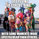 butclowns of vegas  | LIFE IS LIKE A CIRCUS RING. WITH SOME MOMENTS MORE SPECTACULAR THAN OTHERS. | image tagged in butclowns of vegas | made w/ Imgflip meme maker