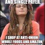 Goofy Stupid Liberal College Student | I SUPPORT A $15-PER HOUR MINIMUM WAGE AND SINGLE PAYER. I SHOP AT ANTI-UNION WHOLE FOODS AND AMAZON, BECAUSE I HATE CHEMICALS. | image tagged in goofy stupid liberal college student | made w/ Imgflip meme maker
