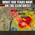 Hurricane Harvey | WHAT DID TEXAS HAVE ON THE CLINTON'S? | image tagged in hurricane harvey | made w/ Imgflip meme maker