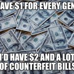 Counterfeit money isn’t real. | IF I HAVE $1 FOR EVERY GENDER; I’D HAVE $2 AND A LOT OF COUNTERFEIT BILLS | image tagged in moneyxxx,this is a tag,memes | made w/ Imgflip meme maker