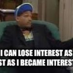 Will smith | I CAN LOSE INTEREST AS FAST AS I BECAME INTERESTED | image tagged in will smith | made w/ Imgflip meme maker