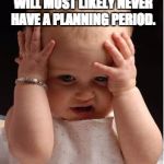destressed baby | WHEN YOU REALIZE YOU WILL MOST LIKELY NEVER HAVE A PLANNING PERIOD. | image tagged in destressed baby | made w/ Imgflip meme maker