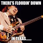 Stevie Ray nailed it! | THERE'S FLOODIN' DOWN; IN TEXAS....... | image tagged in stevie ray vaughan,harvey,hurricane,flooding,memes | made w/ Imgflip meme maker