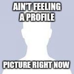 Blank Facebook Profile Picture | AIN'T FEELING A PROFILE; PICTURE RIGHT NOW | image tagged in blank facebook profile picture | made w/ Imgflip meme maker