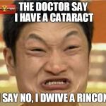 impossible  | THE DOCTOR SAY I HAVE A CATARACT; I SAY NO, I DWIVE A RINCON | image tagged in impossible | made w/ Imgflip meme maker