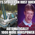 Spoiler Bad Luck Brian | PUTS SPOILER ON RUST BUCKET; AUTOMATICALLY 1000 MORE HORSPOWER | image tagged in spoiler bad luck brian | made w/ Imgflip meme maker