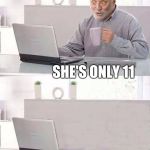 Awkwarrrrd | OH HELL; SHE'S ONLY 11 | image tagged in hide the pain harold bails,awkward,memes,pedo,creepy | made w/ Imgflip meme maker