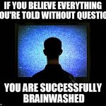 Brainwashed Sheeple | IF YOU BELIEVE EVERYTHING YOU'RE TOLD WITHOUT QUESTION; YOU ARE SUCCESSFULLY BRAINWASHED | image tagged in brainwashed sheeple | made w/ Imgflip meme maker