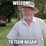 Welcome to Jurassic Park | WELCOME... TO TEAM HAGAN! | image tagged in welcome to jurassic park | made w/ Imgflip meme maker