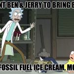 Rick And Morty Sauce | I WANT BEN & JERRY TO BRING BACK; THE FOSSIL FUEL ICE CREAM, MORTY | image tagged in rick and morty sauce | made w/ Imgflip meme maker